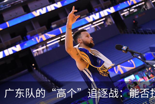 广东队的“高个”追逐战：能否找到三分神器？